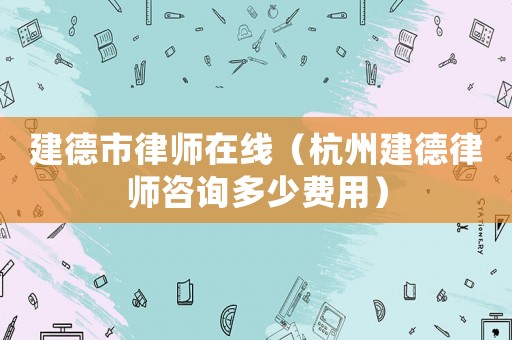 建德市律師在線（杭州建德律師咨詢多少費(fèi)用）
