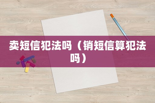 賣短信犯法嗎（銷短信算犯法嗎）