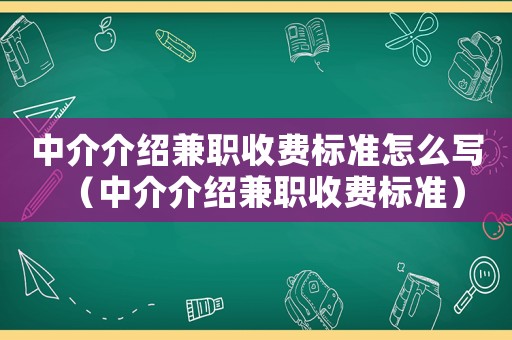中介介紹兼職收費標準怎么寫（中介介紹兼職收費標準）