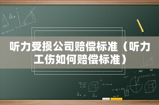 聽力受損公司賠償標準（聽力工傷如何賠償標準）