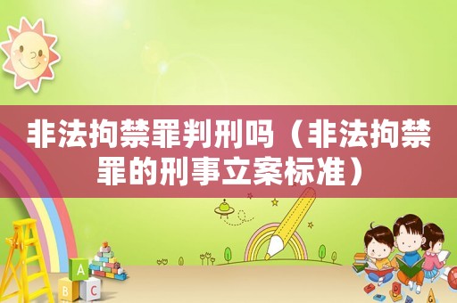 非法拘禁罪判刑嗎（非法拘禁罪的刑事立案標準）