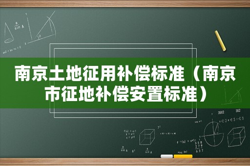 南京土地征用補償標準（南京市征地補償安置標準）