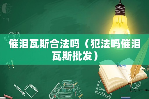 催淚瓦斯合法嗎（犯法嗎催淚瓦斯批發）