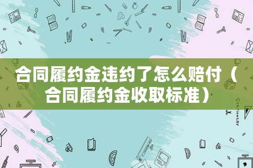 合同履約金違約了怎么賠付（合同履約金收取標準）