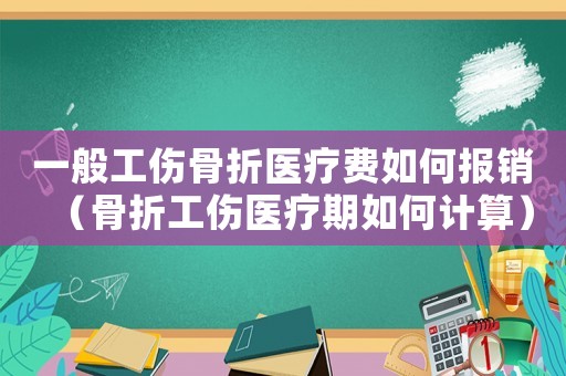 一般工傷骨折醫(yī)療費(fèi)如何報銷（骨折工傷醫(yī)療期如何計(jì)算）