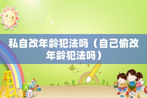 私自改年齡犯法嗎（自己偷改年齡犯法嗎）