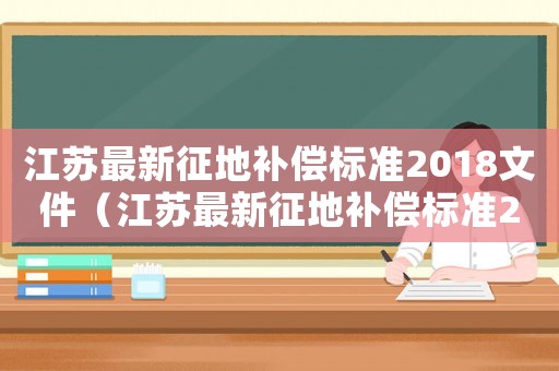 江蘇最新征地補償標準2018文件（江蘇最新征地補償標準2018）