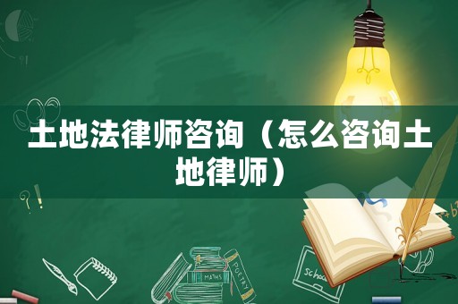 土地法律師咨詢（怎么咨詢土地律師）
