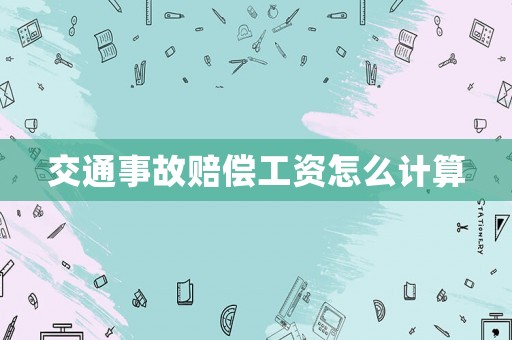 交通事故賠償工資怎么計算