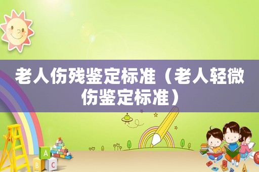 老人傷殘鑒定標(biāo)準(zhǔn)（老人輕微傷鑒定標(biāo)準(zhǔn)）