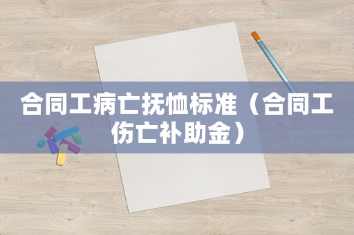 合同工病亡撫恤標準（合同工傷亡補助金）