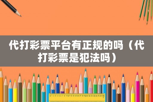 代打彩票平臺有正規的嗎（代打彩票是犯法嗎）