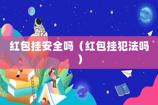 紅包掛安全嗎（紅包掛犯法嗎）