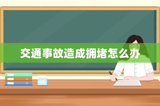 交通事故造成擁堵怎么辦