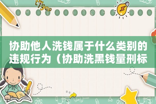 協(xié)助他人洗錢(qián)屬于什么類(lèi)別的違規(guī)行為（協(xié)助洗黑錢(qián)量刑標(biāo)準(zhǔn)）