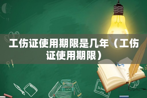 工傷證使用期限是幾年（工傷證使用期限）