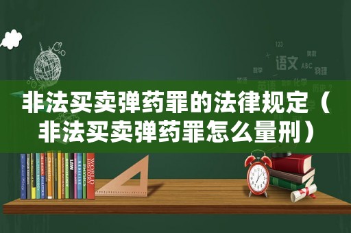 非法買賣彈藥罪的法律規定（非法買賣彈藥罪怎么量刑）