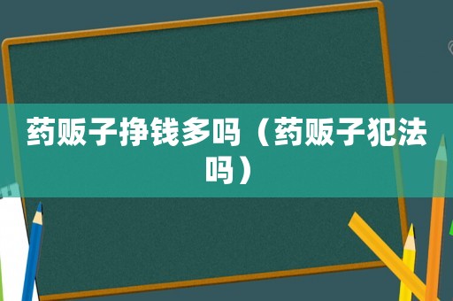 藥販子掙錢多嗎（藥販子犯法嗎）