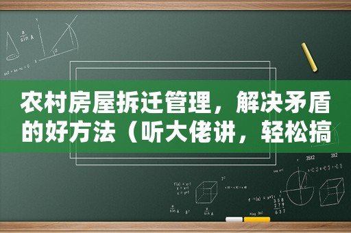 農(nóng)村房屋拆遷管理，解決矛盾的好方法（聽大佬講，輕松搞定拆遷問題）