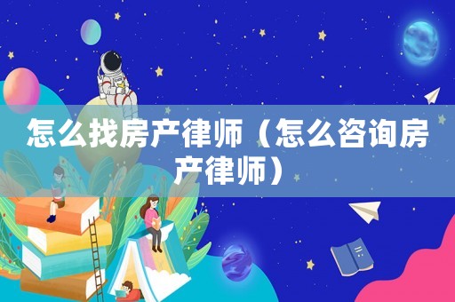 怎么找房產(chǎn)律師（怎么咨詢房產(chǎn)律師）