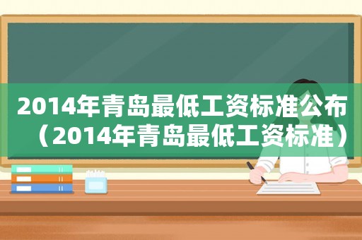 2014年青島最低工資標(biāo)準(zhǔn)公布（2014年青島最低工資標(biāo)準(zhǔn)）