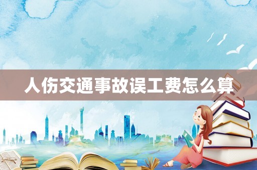 人傷交通事故誤工費怎么算