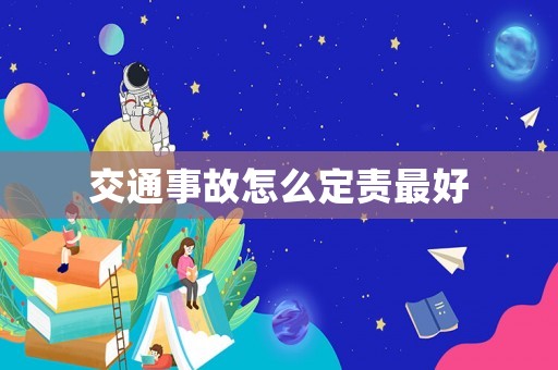 交通事故怎么定責最好