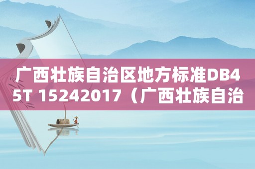 廣西壯族自治區地方標準DB45T 15242017（廣西壯族自治區地方標準）