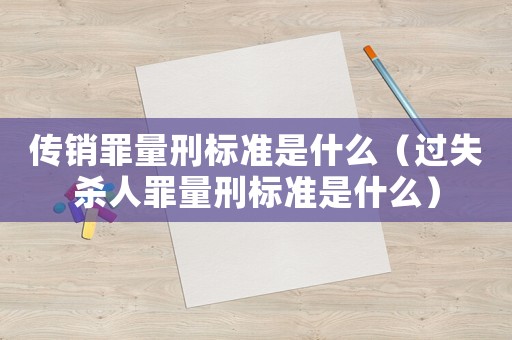 傳銷罪量刑標(biāo)準(zhǔn)是什么（過失殺人罪量刑標(biāo)準(zhǔn)是什么）