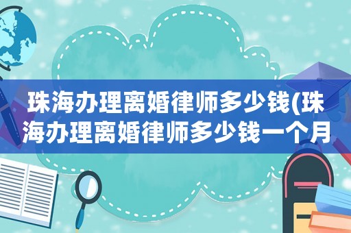 珠海辦理離婚律師多少錢(珠海辦理離婚律師多少錢一個月)