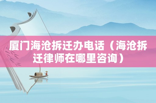 廈門海滄拆遷辦電話（海滄拆遷律師在哪里咨詢）