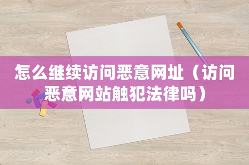 怎么繼續訪問惡意網址（訪問惡意網站觸犯法律嗎）