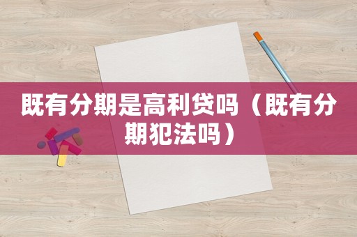 既有分期是高利貸嗎（既有分期犯法嗎）