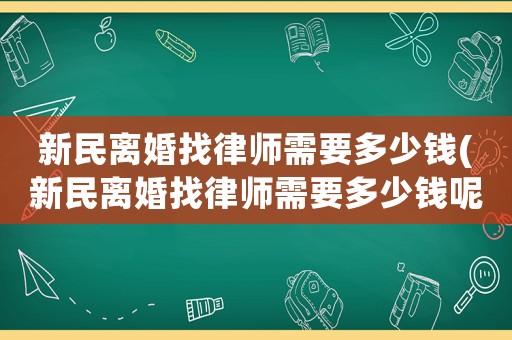 新民離婚找律師需要多少錢(新民離婚找律師需要多少錢呢)