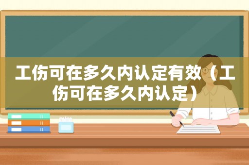 工傷可在多久內認定有效（工傷可在多久內認定）
