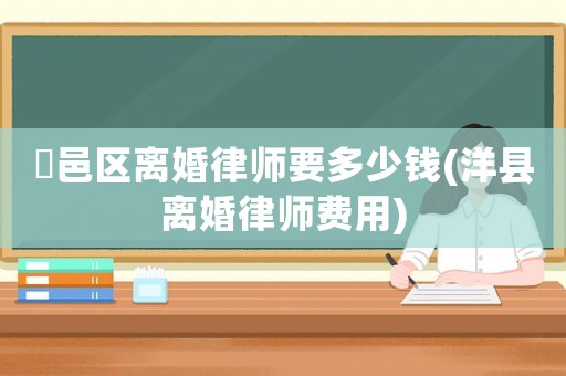 鄠邑區離婚律師要多少錢(洋縣離婚律師費用)