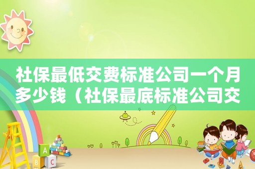社保最低交費標準公司一個月多少錢（社保最底標準公司交多少錢一個月）