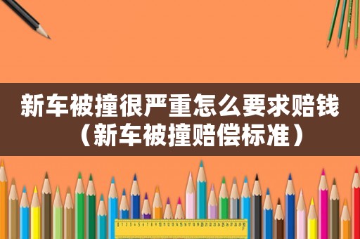 新車被撞很嚴(yán)重怎么要求賠錢（新車被撞賠償標(biāo)準(zhǔn)）