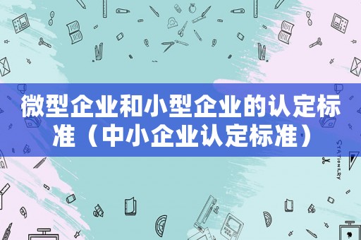 微型企業和小型企業的認定標準（中小企業認定標準）