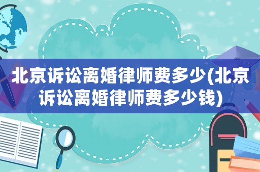 北京訴訟離婚律師費多少(北京訴訟離婚律師費多少錢)