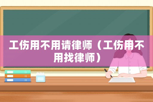 工傷用不用請律師（工傷用不用找律師）