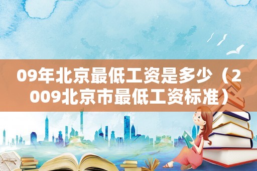 09年北京最低工資是多少（2009北京市最低工資標準）