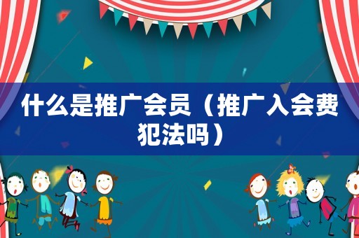 什么是推廣會員（推廣入會費犯法嗎）