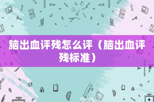 腦出血評殘怎么評（腦出血評殘標準）