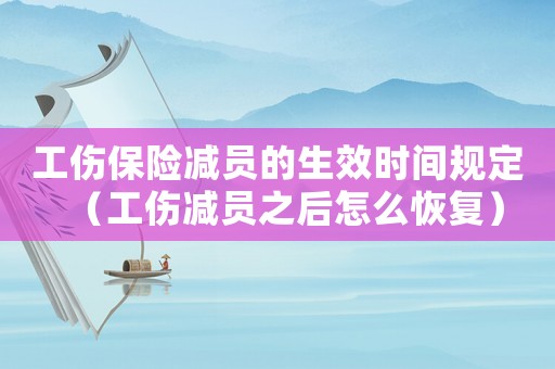 工傷保險減員的生效時間規定（工傷減員之后怎么恢復）
