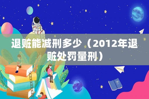 退贓能減刑多少（2012年退贓處罰量刑）