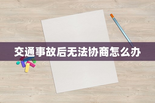 交通事故后無法協商怎么辦