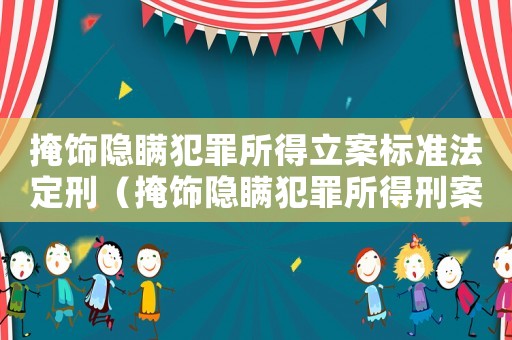 掩飾隱瞞犯罪所得立案標(biāo)準(zhǔn)法定刑（掩飾隱瞞犯罪所得刑案立案標(biāo)準(zhǔn)）