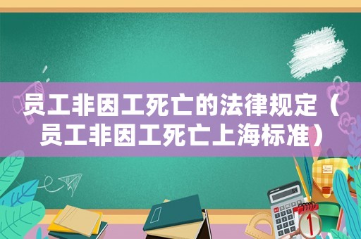 員工非因工死亡的法律規定（員工非因工死亡上海標準）
