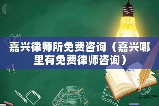 嘉興律師所免費(fèi)咨詢（嘉興哪里有免費(fèi)律師咨詢）